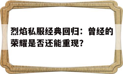 包含烈焰私服经典回归：曾经的荣耀是否还能重现？的词条