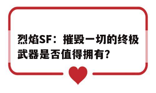 包含烈焰SF：摧毁一切的终极武器是否值得拥有？的词条