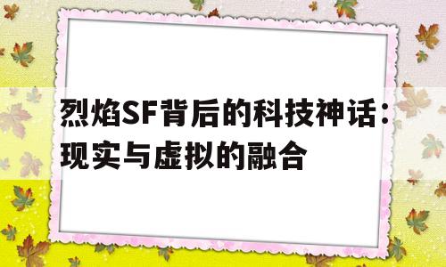 烈焰SF背后的科技神话：现实与虚拟的融合的简单介绍