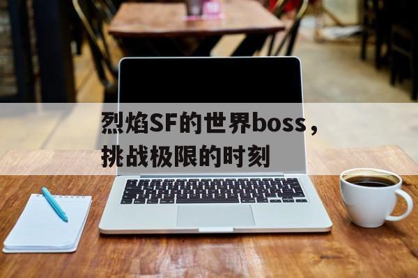 烈焰SF的世界boss，挑战极限的时刻