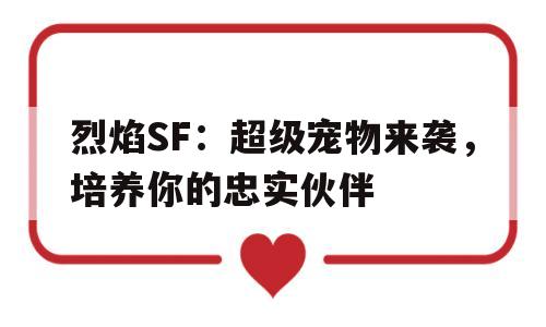 烈焰SF：超级宠物来袭，培养你的忠实伙伴的简单介绍