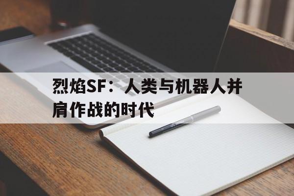 烈焰SF：人类与机器人并肩作战的时代的简单介绍