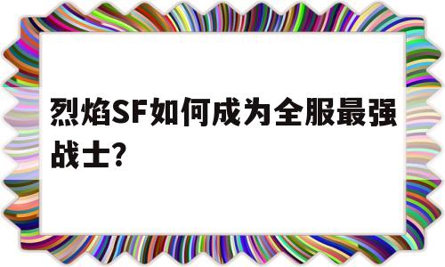 包含烈焰SF如何成为全服最强战士？的词条