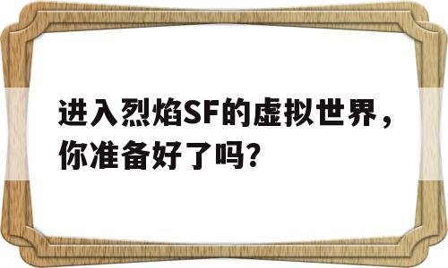 进入烈焰SF的虚拟世界，你准备好了吗？的简单介绍