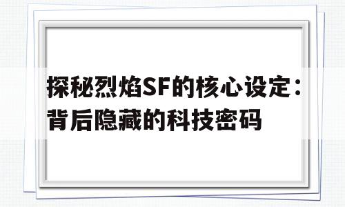 探秘烈焰SF的核心设定：背后隐藏的科技密码的简单介绍