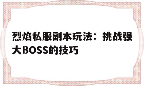 烈焰私服副本玩法：挑战强大BOSS的技巧