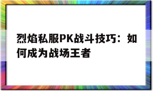 关于烈焰私服PK战斗技巧：如何成为战场王者的信息