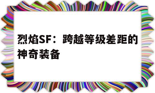 关于烈焰SF：跨越等级差距的神奇装备的信息