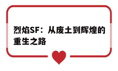 关于烈焰SF：从废土到辉煌的重生之路的信息