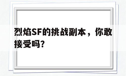 关于烈焰SF的挑战副本，你敢接受吗？的信息