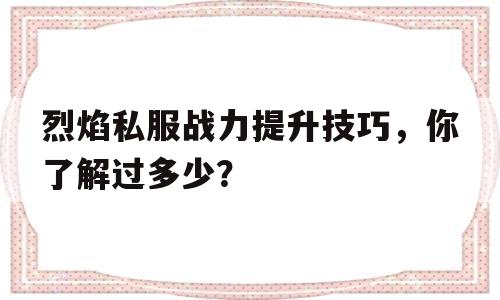 烈焰私服战力提升技巧，你了解过多少？的简单介绍