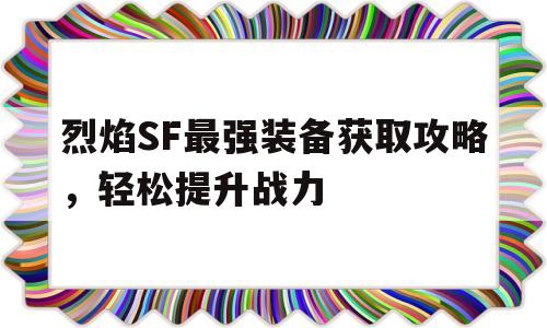 包含烈焰SF最强装备获取攻略，轻松提升战力的词条