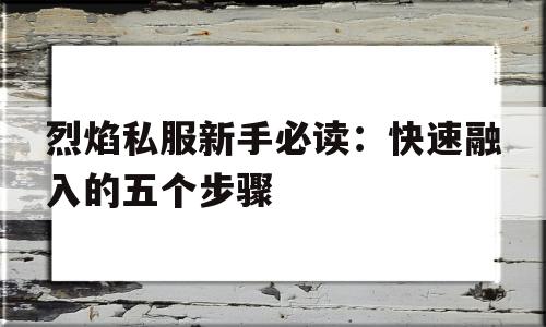 烈焰私服新手必读：快速融入的五个步骤的简单介绍