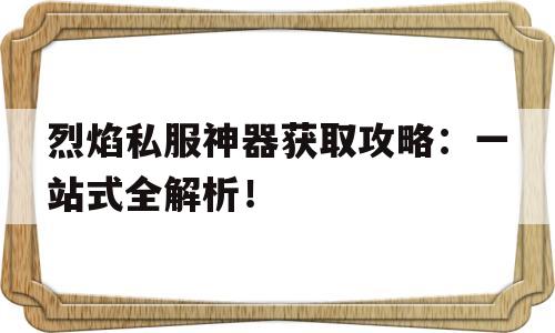 关于烈焰私服神器获取攻略：一站式全解析！的信息