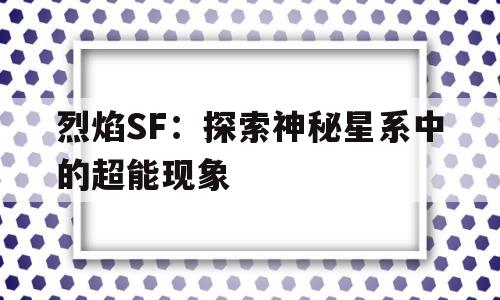 关于烈焰SF：探索神秘星系中的超能现象的信息