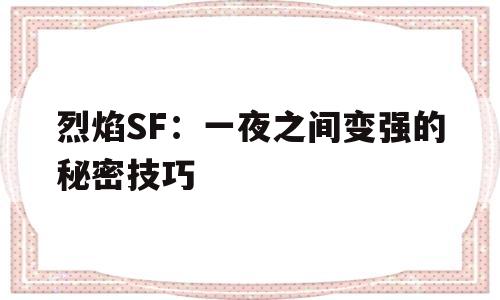 关于烈焰SF：一夜之间变强的秘密技巧的信息