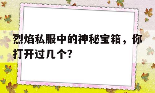 包含烈焰私服中的神秘宝箱，你打开过几个？的词条