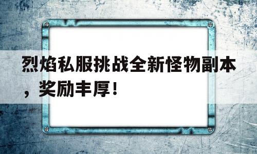 包含烈焰私服挑战全新怪物副本，奖励丰厚！的词条