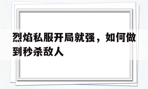 烈焰私服开局就强，如何做到秒杀敌人的简单介绍