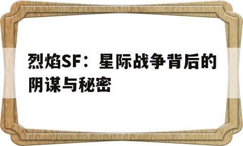 包含烈焰SF：星际战争背后的阴谋与秘密的词条