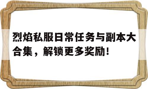 包含烈焰私服日常任务与副本大合集，解锁更多奖励！的词条