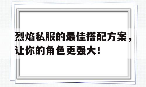 烈焰私服的最佳搭配方案，让你的角色更强大！