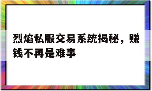 关于烈焰私服交易系统揭秘，赚钱不再是难事的信息