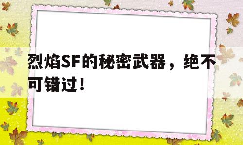 烈焰SF的秘密武器，绝不可错过！