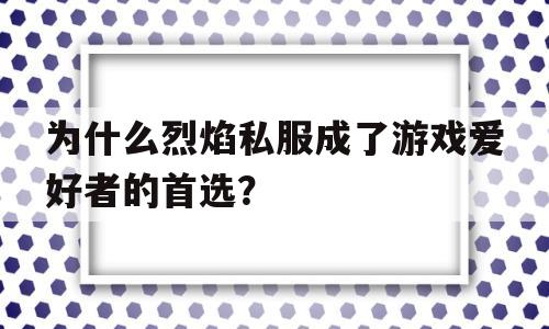 关于为什么烈焰私服成了游戏爱好者的首选？的信息