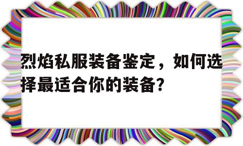 烈焰私服装备鉴定，如何选择最适合你的装备？的简单介绍