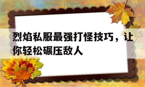 烈焰私服最强打怪技巧，让你轻松碾压敌人的简单介绍