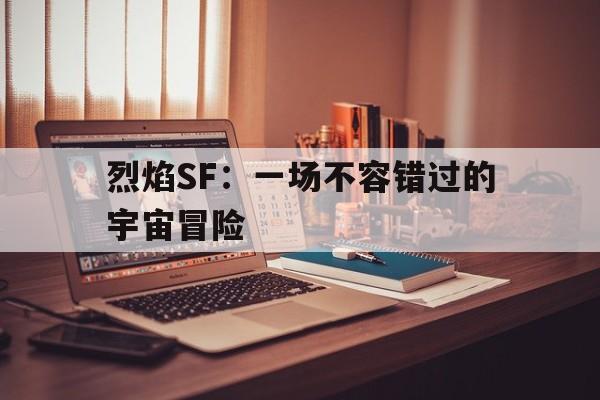 关于烈焰SF：一场不容错过的宇宙冒险的信息