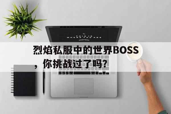 烈焰私服中的世界BOSS，你挑战过了吗？