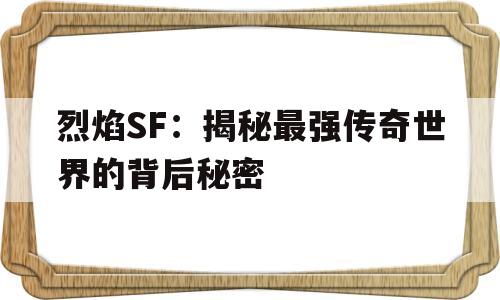 关于烈焰SF：揭秘最强传奇世界的背后秘密的信息