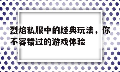 包含烈焰私服中的经典玩法，你不容错过的游戏体验的词条