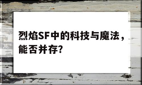 烈焰SF中的科技与魔法，能否并存？的简单介绍