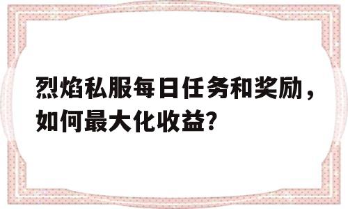 包含烈焰私服每日任务和奖励，如何最大化收益？的词条