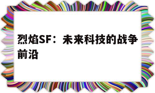 烈焰SF：未来科技的战争前沿的简单介绍