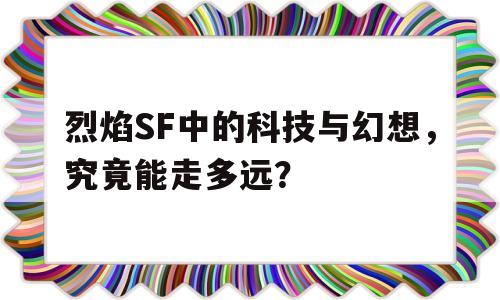 烈焰SF中的科技与幻想，究竟能走多远？的简单介绍