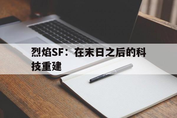 烈焰SF：在末日之后的科技重建的简单介绍