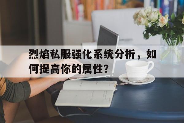 烈焰私服强化系统分析，如何提高你的属性？