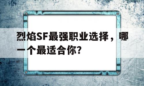 烈焰SF最强职业选择，哪一个最适合你？