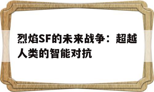 关于烈焰SF的未来战争：超越人类的智能对抗的信息