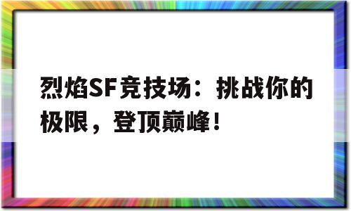 关于烈焰SF竞技场：挑战你的极限，登顶巅峰！的信息