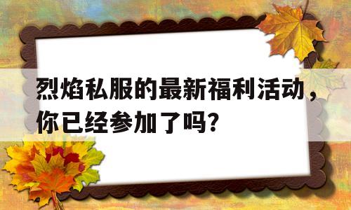 包含烈焰私服的最新福利活动，你已经参加了吗？的词条