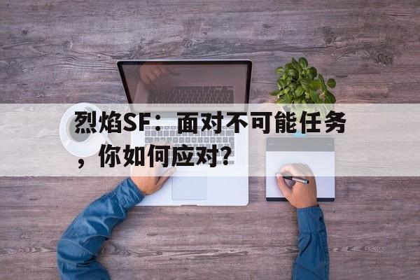 关于烈焰SF：面对不可能任务，你如何应对？的信息